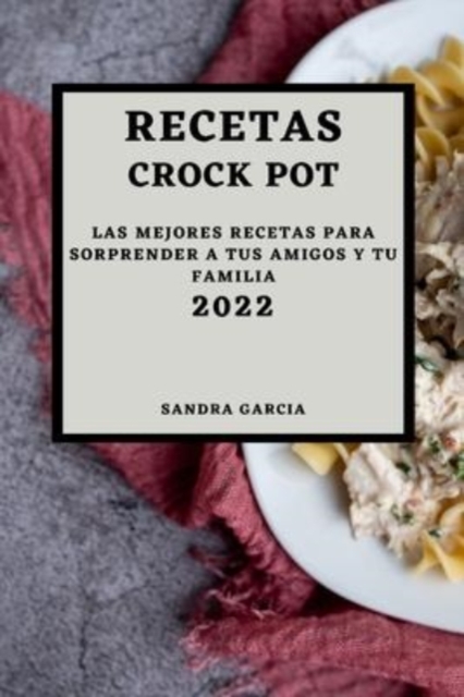 Recetas Crock Pot 2022 : Las Mejores Recetas Para Sorprender a Tus Amigos Y Tu Familia, Paperback / softback Book