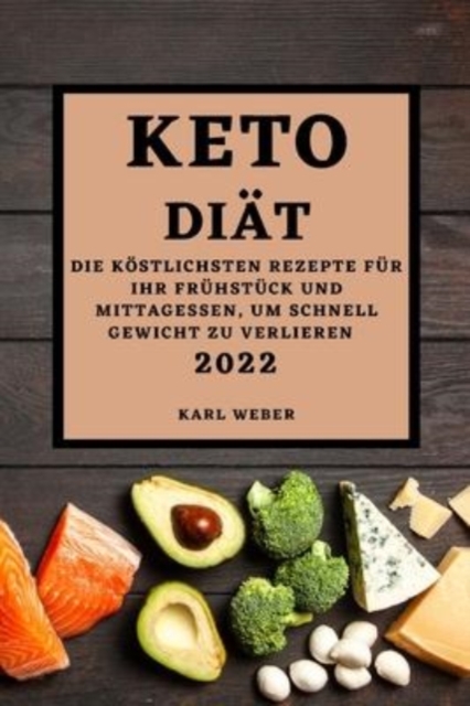 Keto Diat 2022 : Die Kostlichsten Rezepte Fur Ihr Fruhstuck Und Mittagessen, Um Schnell Gewicht Zu Verlieren, Paperback / softback Book