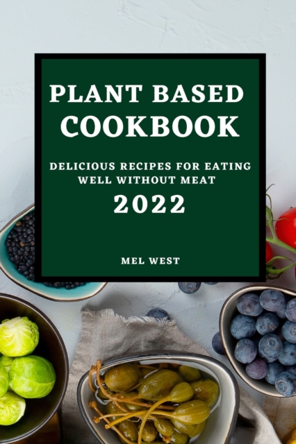 Plant-Based Cookbook 2022 : Delicious Recipes for Eating Well Without Meat, Paperback / softback Book