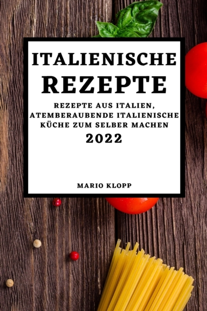 Italienische Rezepte 2022 : Rezepte Aus Italien, Atemberaubende Italienische Kuche Zum Selber Machen, Paperback / softback Book