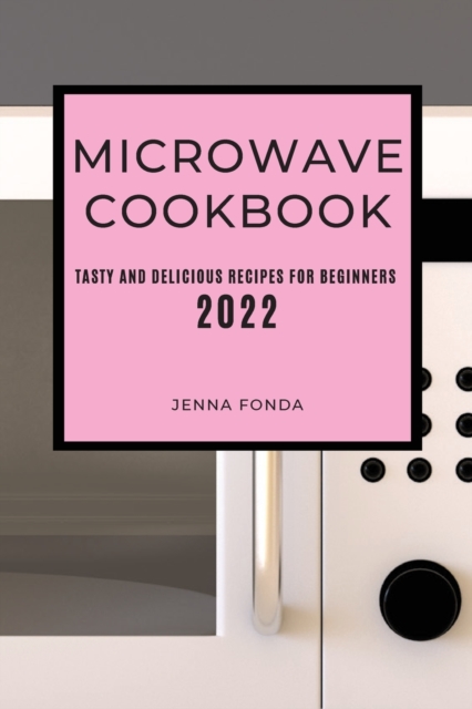 Microwave Cookbook 2022 : Tasty and Delicious Recipes for Beginners, Paperback / softback Book