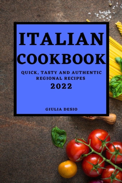 Italian Cookbook 2022 : Quick, Tasty and Authentic Regional Recipes, Paperback / softback Book