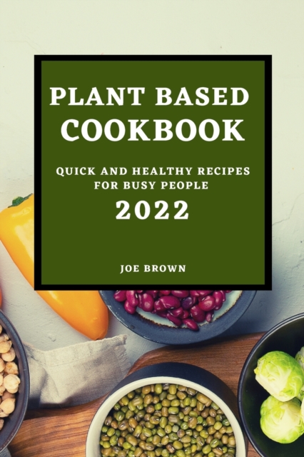 Plant Based Cookbook 2022 : Quick and Healthy Recipes for Busy People, Paperback / softback Book