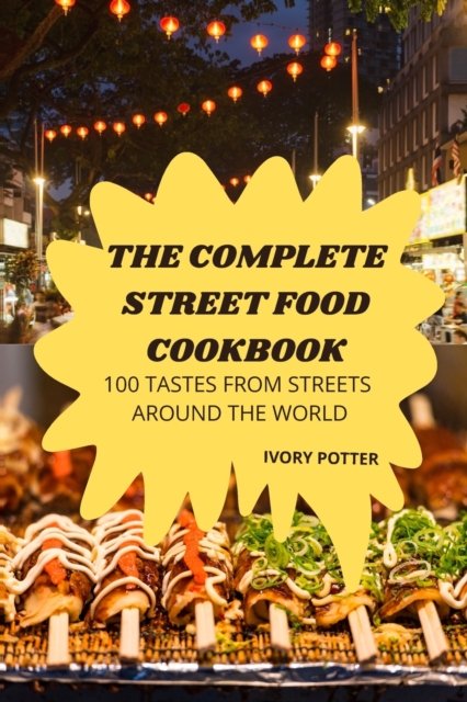 The Complete Street Food Cookbook : 100 Tastes from Streets Around the World, Paperback / softback Book