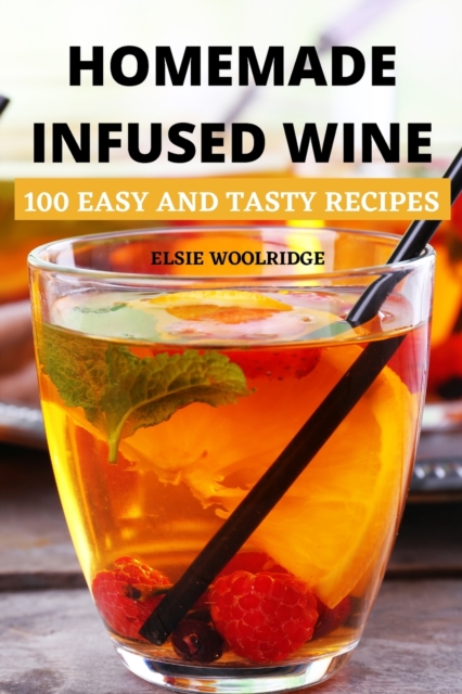 Homemade Infused Wine : 100 Easy and Tasty Recipes, Paperback / softback Book