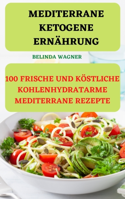Mediterrane Ketogene Ernahrung : 100 Frische Und Koestliche Kohlenhydratarme Mediterrane Rezepte, Hardback Book