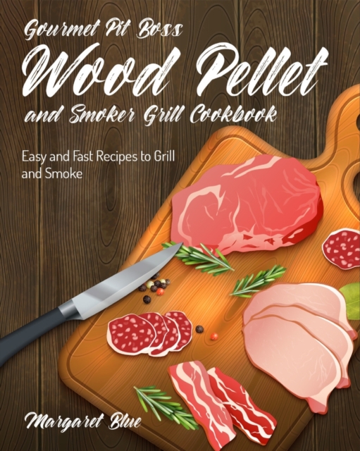 Gourmet Pit Boss Wood Pellet and Smoker Grill Cookbook : Easy and Fast Recipes to Grill and Smoke, Paperback / softback Book