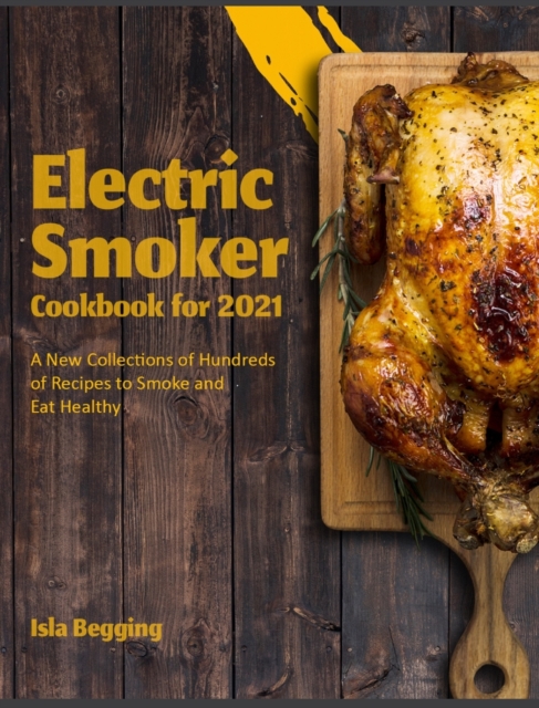 Electric Smoker Cookbook for 2021 : A New Collections of Hundreds of Recipes to Smoke and Eat Healthy, Hardback Book