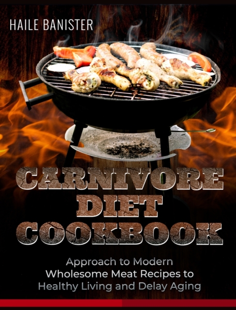 Carnivore Diet Cookbook : Approach to Modern Wholesome Meat Recipes to Healthy Living and Delay Aging, Hardback Book