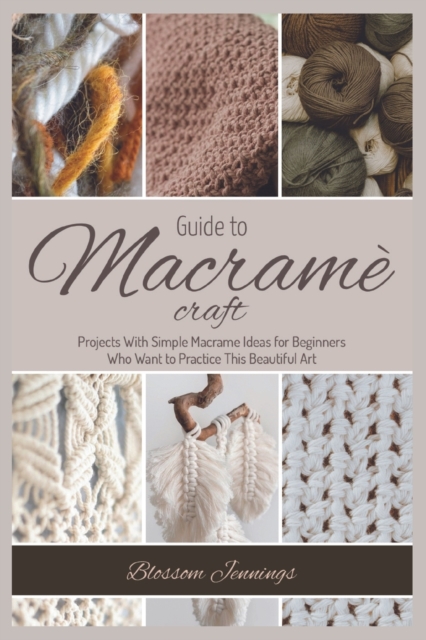 Guide to Macrame Craft : Practical Projects With Simple Macrame Ideas for Beginners Who Want to Practice This Beautiful Art, Paperback / softback Book