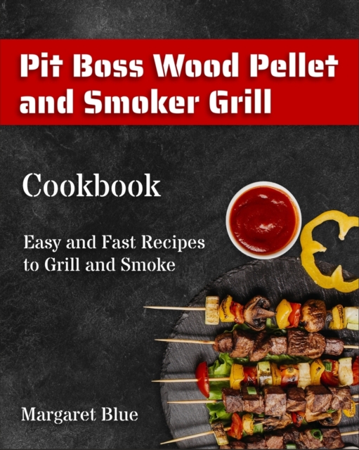 Pit Boss Wood Pellet and Smoker Grill Cookbook : Easy and Fast Recipes to Grill and Smoke, Paperback / softback Book