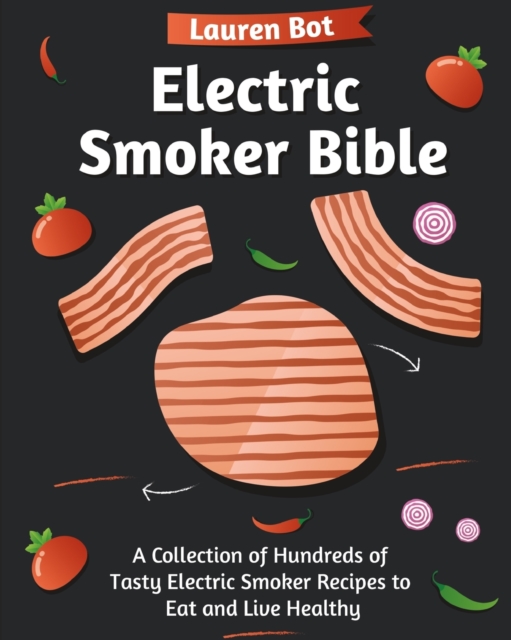 Electric Smoker Bible : A Collection of Hundreds of Tasty Electric Smoker Recipes to Eat and Live Healthy, Paperback / softback Book