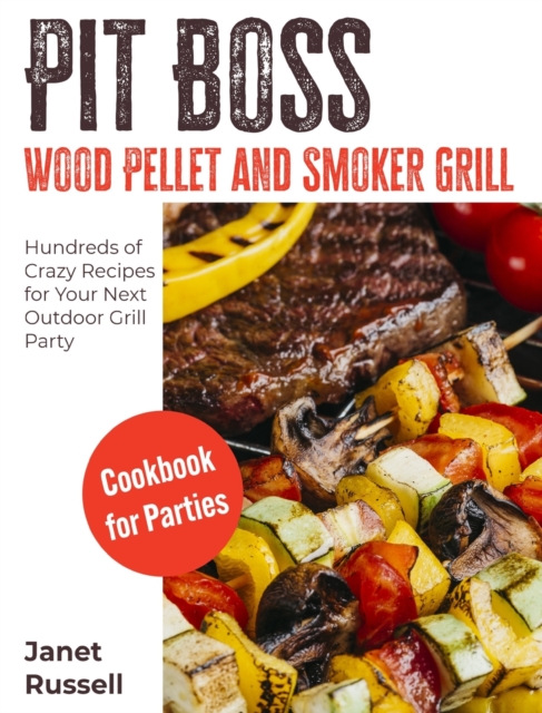 Pit Boss Wood Pellet and Smoker Grill Cookbook for Parties : Hundreds of Crazy Recipes for Your Next Outdoor Grill Party, Hardback Book
