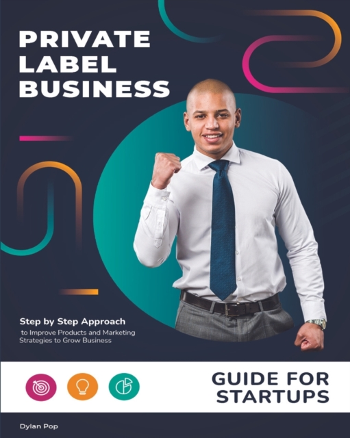 Private Label Business Guide for Startups : Step by Step Approach to Improve Products and Marketing Strategies to Grow Business, Paperback / softback Book