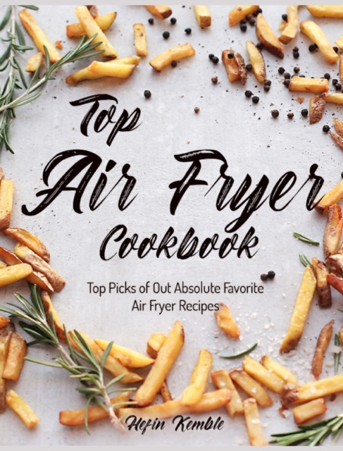Top Air Fryer Cookbook : Top Picks of Out Absolute Favorite Air Fryer Recipes, Hardback Book