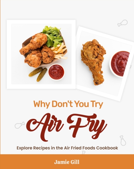 Why Don't You Try Air Fry : Explore Recipes in the Air Fried Foods Cookbook, Paperback / softback Book