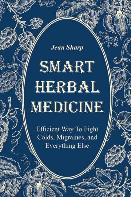 Smart Herbal Medicine : Efficient Way To Fight Colds, Migraines, and Everything Else, Paperback / softback Book