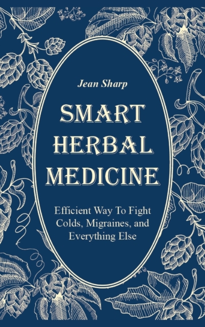 Smart Herbal Medicine : Efficient Way To Fight Colds, Migraines, and Everything Else, Hardback Book