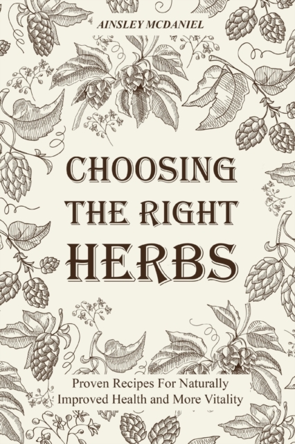 Choosing the Right Herbs : Proven Recipes For Naturally Improved Health and More Vitality, Paperback / softback Book
