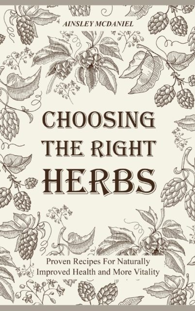 Choosing the Right Herbs : Proven Recipes For Naturally Improved Health and More Vitality, Hardback Book