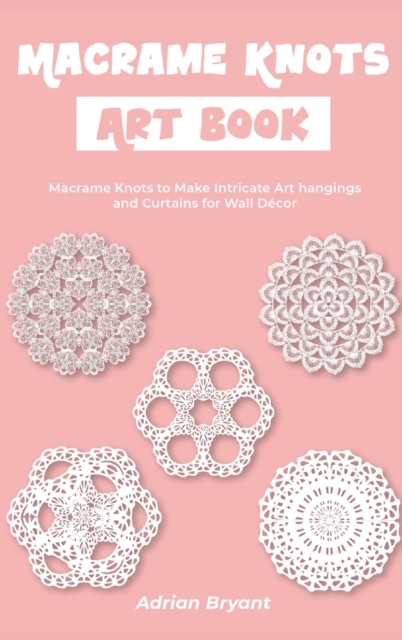 Macrame Knots Art Book : Macrame Knots to Make Intricate Art hangings and Curtains for Wall Decor, Hardback Book