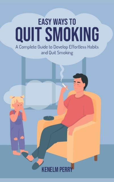 Easy Ways to Quit Smoking : A Complete Guide to Develop Effortless Habits and Quit Smoking, Hardback Book