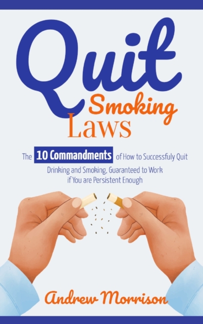 Quit Smoking Laws : The 10 Commandments of How to Successfuly Quit Drinking and Smoking, Guaranteed to Work if You are Persistent Enough, Hardback Book