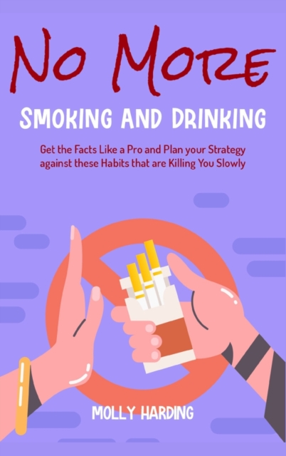 No More Smoking and Drinking : Get the Facts Like a Pro and Plan your Strategy against these Habits that are Killing You Slowly, Hardback Book