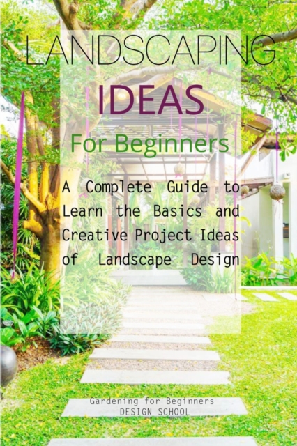 Landscaping Ideas for Beginners : A Complete Guide to Learn the Basics and Creative Project Ideas of Landscape Design, Paperback / softback Book