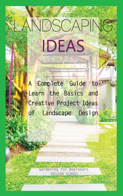Landscaping Ideas for Beginners : A Complete Guide to Learn the Basics and Creative Project Ideas of Landscape Design, Hardback Book
