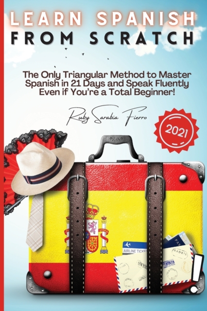 Learn Spanish From Scratch : The Only Triangular Method to Master Spanish in 21 Days and Speak Fluently Even if You're a Total Beginner!, Paperback / softback Book