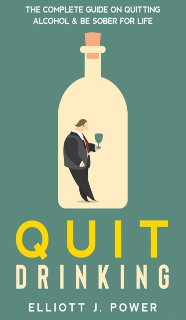 Quit Drinking : The Complete Guide on Quitting Alcohol and Be Sober For Life, Hardback Book