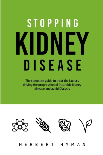 Stopping Kidney Disease : The complete guide to treat the factors driving the progression of kidney disease and avoid Dialysis, Paperback / softback Book