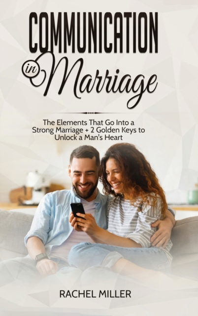 Communication in marriage : The Elements That Go Into a Strong Marriage + 2 Golden Keys to Unlock a Man's Heart, Hardback Book