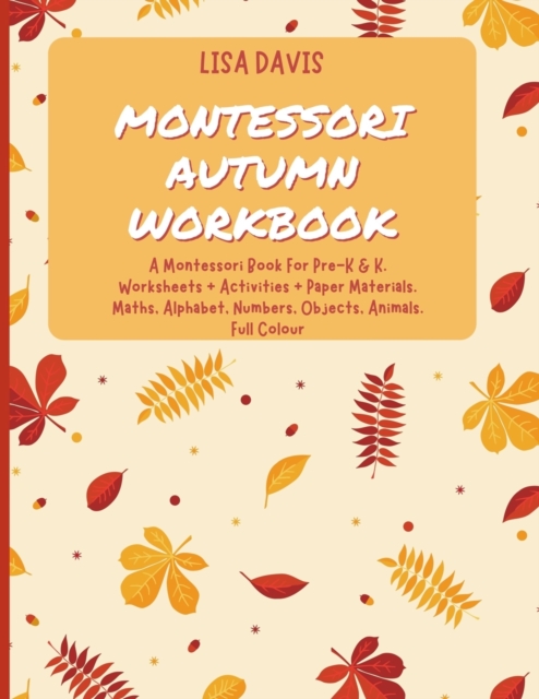 Montessori Autumn Workbook : A Montessori Worksheets For Pre-K & K. Worksheets + Activities + Paper Materials. Maths, Alphabet, Numbers, Objects, Animals. Full Colour, Paperback / softback Book