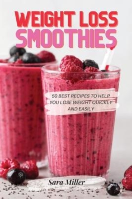Weight Loss Smoothies : 50 Best Recipes to Help You Lose Weight Quickly and Easily, Paperback / softback Book