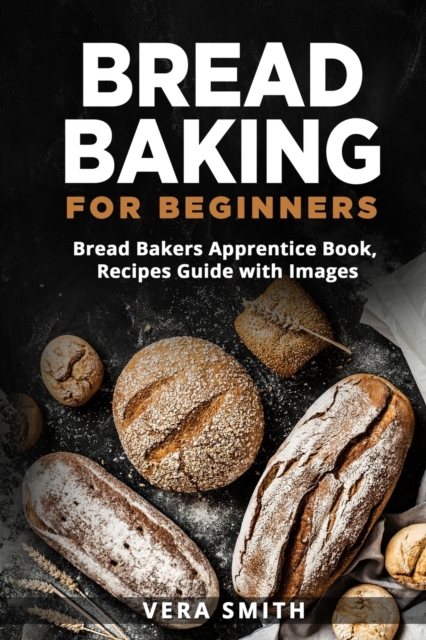 Bread Baking for Beginners : Bread Bakers Apprentice Book, Recipes Guide with Images, Paperback / softback Book