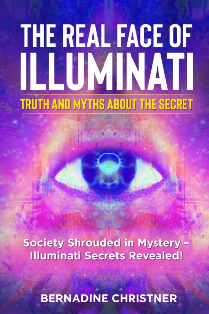 The Real Face of Illuminati : Society Shrouded in Mystery - Illuminati Secrets Revealed!, Paperback / softback Book