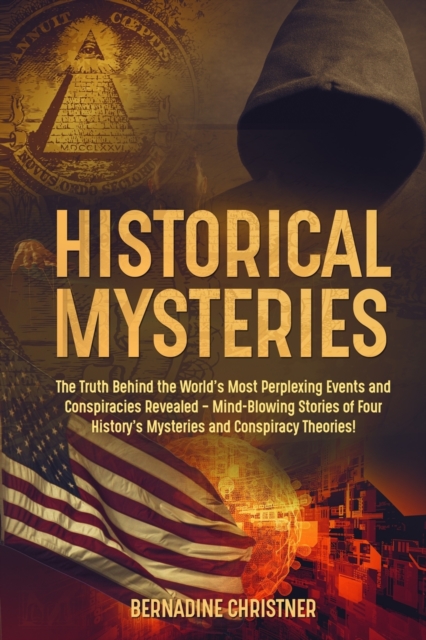 Historical Mysteries : The Truth Behind the World's Most Perplexing Events and Conspiracies Revealed - Mind-Blowing Stories of Four History's Mysteries and Conspiracy Theories!, Paperback / softback Book