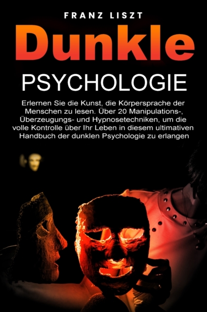 Dunkle Psychologie : Lernen Sie die Kunst, die Koerpersprache der Menschen zu lesen. 20+ Manipulations-, UEberredungs- und Hypnosetechniken, um die volle Kontrolle uber Ihr Leben zu ubernehmen, in die, Paperback / softback Book