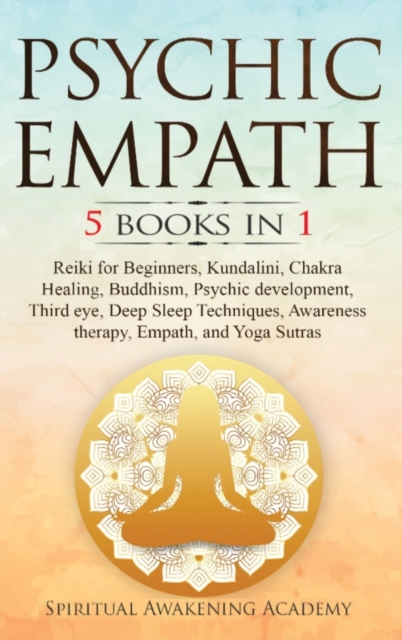Psychic Empath : 5 BOOKS IN 1: Reiki for Beginners, Kundalini, Chakra Healing, Buddhism, Psychic development, Third eye, Deep Sleep Techniques, Awareness therapy, Empath, and Yoga Sutras, Hardback Book