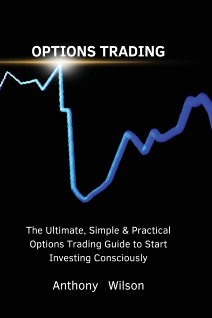 Options Trading : The Ultimate, Simple & Practical Options Trading Guide to Start Investing Consciously, Paperback / softback Book