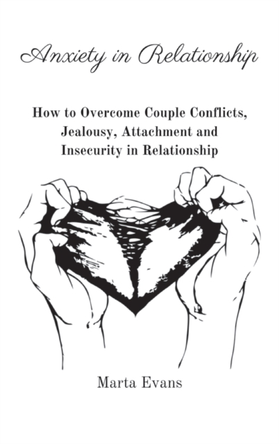 Anxiety in Relationship : How to Overcome Couple Conflicts, Jealousy, Attachment and Insecurity in Relationship, Hardback Book