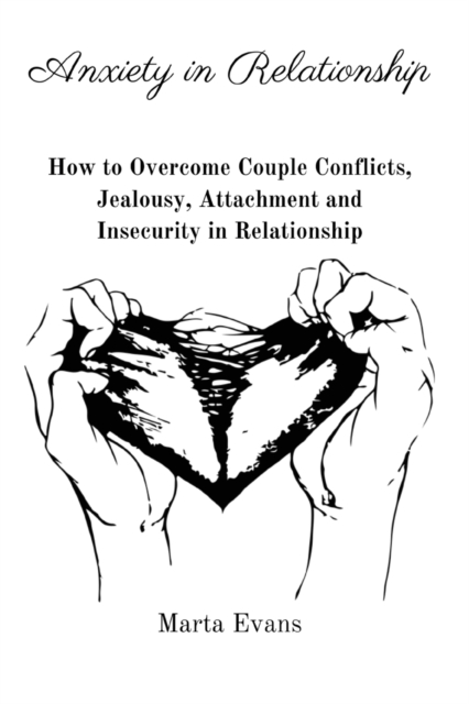 Anxiety in Relationship : How to Overcome Couple Conflicts, Jealousy, Attachment and Insecurity in Relationship, Paperback / softback Book