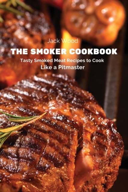 The Smoker Cookbook : Tasty Smoked Meat Recipes to Cook Like a Pitmaster, Paperback / softback Book