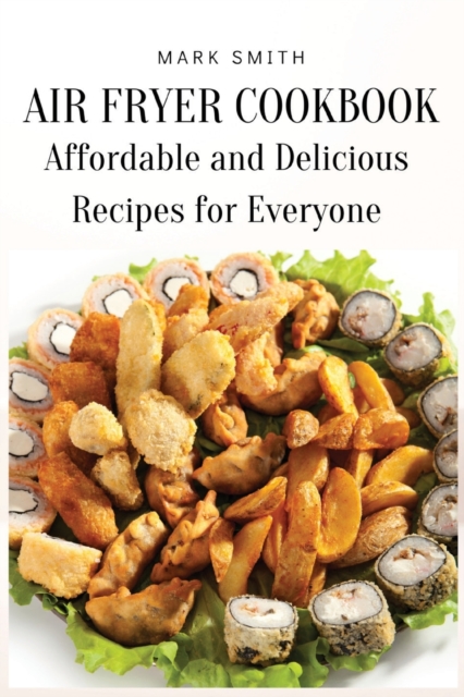 Air Fryer Cookbook : Affordable and Delicious Recipes for Everyone, Paperback / softback Book