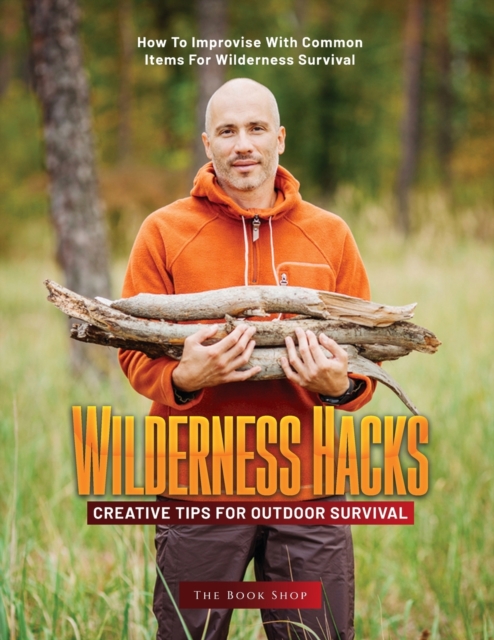 Wilderness Hacks : Creative Tips for Outdoor Survival: How to Improvise with Common Items for Wilderness Survival, Paperback / softback Book