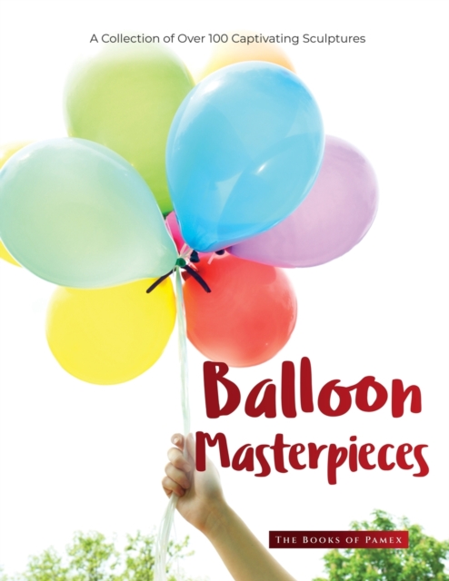 Balloon Masterpieces : A Collection of Over 100 Captivating Sculptures, Paperback / softback Book