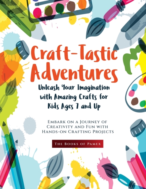 Craft-Tastic Adventures : Embark on a Journey of Creativity and Fun with Hands-on Crafting Projects, Paperback / softback Book