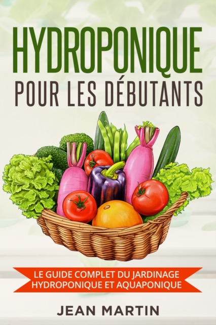 Hydroponique pour les debutants : Le guide complet du jardinage hydroponique et aquaponique, Paperback / softback Book